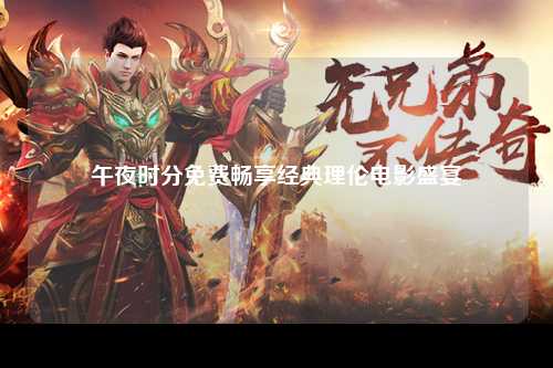 午夜时分免费畅享经典理伦电影盛宴