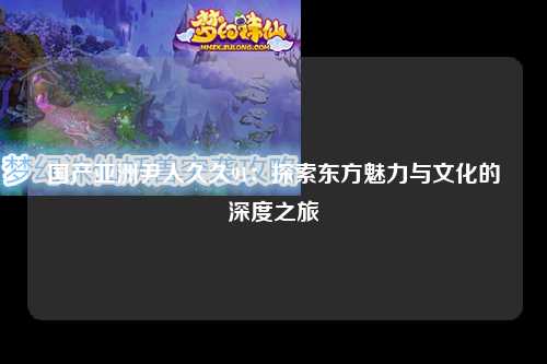 国产亚洲尹人久久91：探索东方魅力与文化的深度之旅