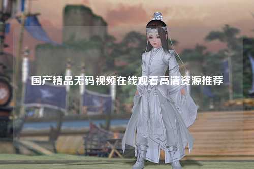 国产精品无码视频在线观看高清资源推荐