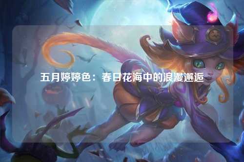 五月婷婷色：春日花海中的浪漫邂逅