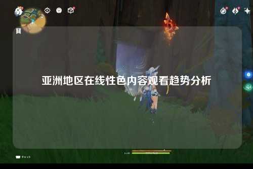 亚洲地区在线性色内容观看趋势分析