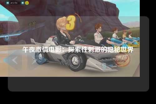 午夜激情电影：探索性刺激的隐秘世界