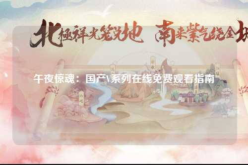 午夜惊魂：国产V系列在线免费观看指南