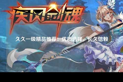 久久一级精品推荐：优质选择，长久信赖