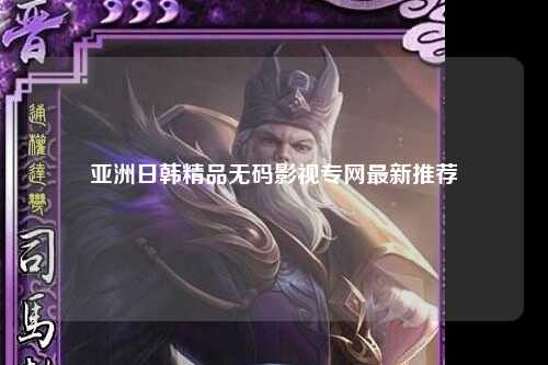 亚洲日韩精品无码影视专网最新推荐