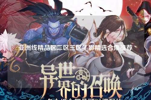 亚洲线精品区二区三区牛影精选合集推荐