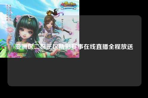 亚洲区二区三区精彩赛事在线直播全程放送