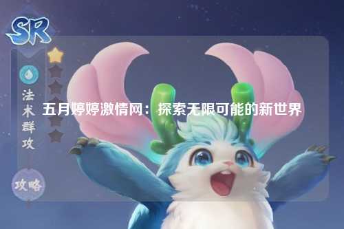 五月婷婷激情网：探索无限可能的新世界
