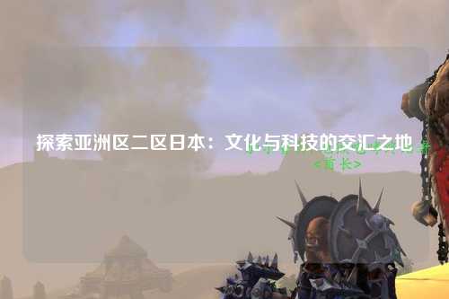 探索亚洲区二区日本：文化与科技的交汇之地