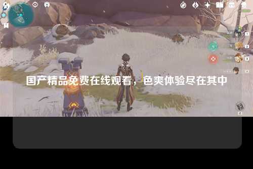 国产精品免费在线观看，色爽体验尽在其中
