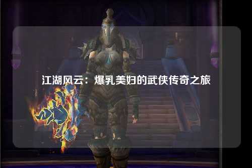 江湖风云：爆乳美妇的武侠传奇之旅