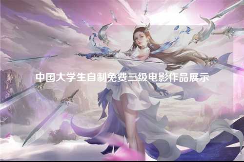中国大学生自制免费三级电影作品展示