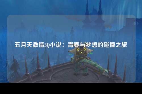 五月天激情3Q小说：青春与梦想的碰撞之旅