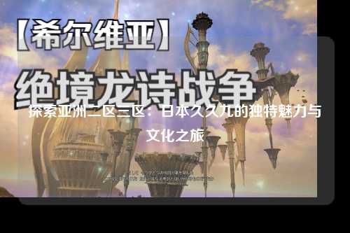 探索亚洲二区三区：日本久久九的独特魅力与文化之旅