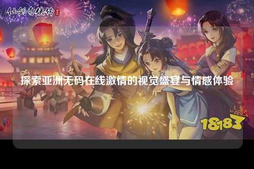 探索亚洲无码在线激情的视觉盛宴与情感体验