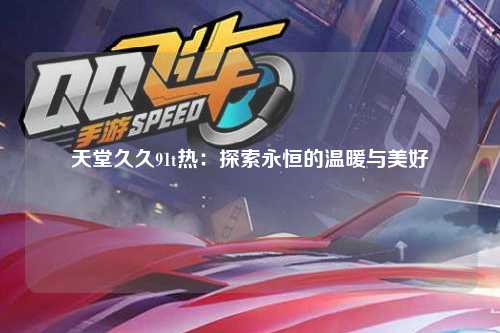 天堂久久91t热：探索永恒的温暖与美好