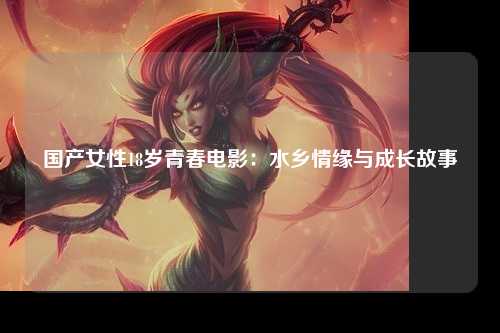 国产女性18岁青春电影：水乡情缘与成长故事