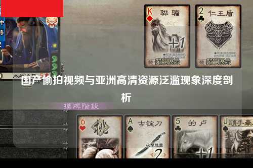 国产偷拍视频与亚洲高清资源泛滥现象深度剖析