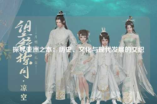 探寻亚洲之本：历史、文化与现代发展的交织