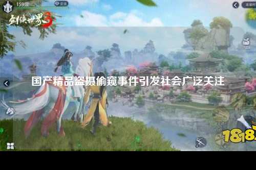 国产精品盗摄偷窥事件引发社会广泛关注