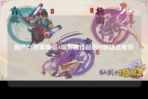 国产与欧美精品A级影视作品的99部精选推荐