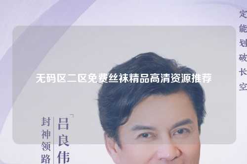 无码区二区免费丝袜精品高清资源推荐