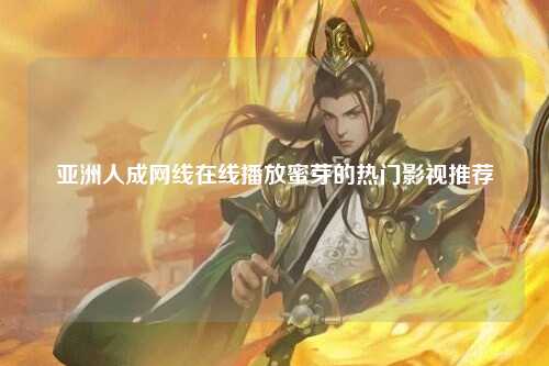 亚洲人成网线在线播放蜜芽的热门影视推荐