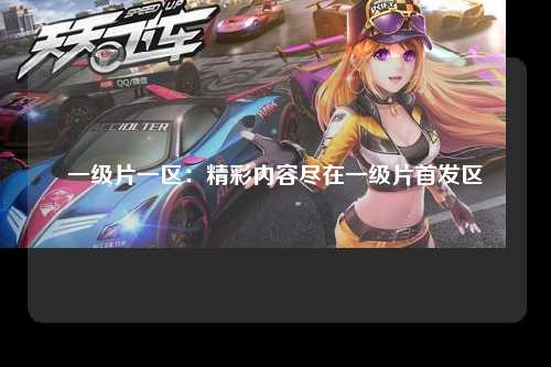 一级片一区：精彩内容尽在一级片首发区