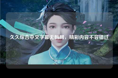 久久综合中文字幕无码网，精彩内容不容错过
