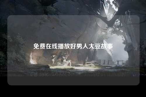 免费在线播放好男人大豆故事