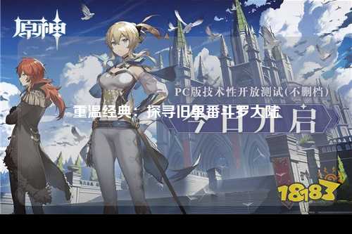 重温经典：探寻旧里番斗罗大陆