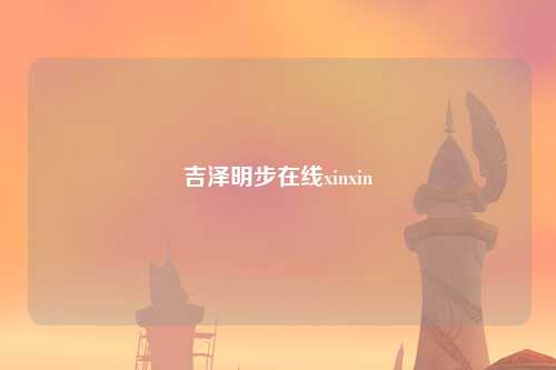 吉泽明步在线xinxin