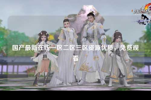 国产最新在线一区二区三区资源优质，免费观看