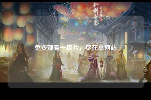 免费观看一级片，尽在本网站