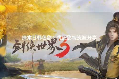 探索日韩色影：优质影视资源分享