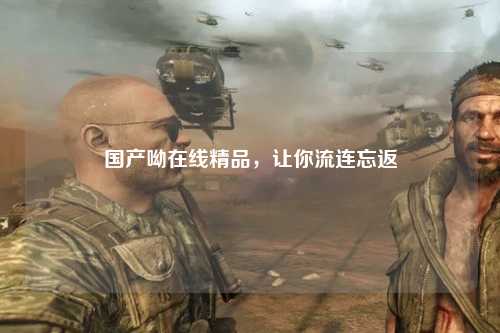 国产呦在线精品，让你流连忘返