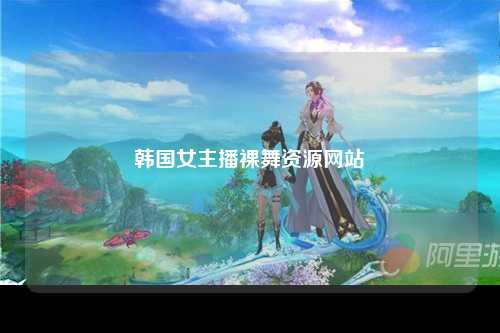 韩国女主播裸舞资源网站