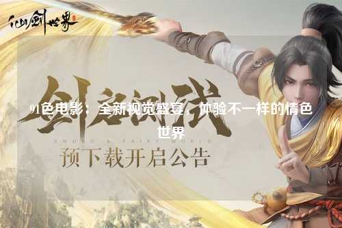 91色电影：全新视觉盛宴，体验不一样的情色世界