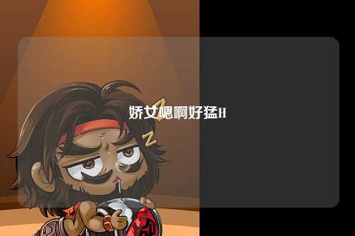 娇女嗯啊好猛H