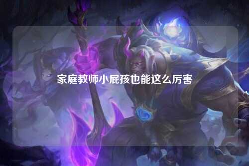 家庭教师小屁孩也能这么厉害