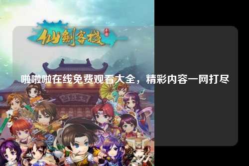 啦啦啦在线免费观看大全，精彩内容一网打尽