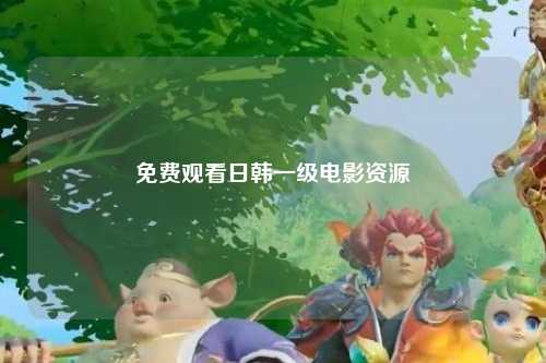 免费观看日韩一级电影资源