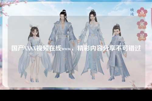 国产XXXX视频在线www，精彩内容分享不可错过