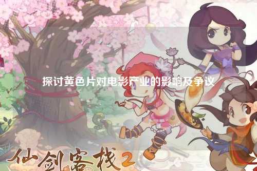 探讨黄色片对电影产业的影响及争议