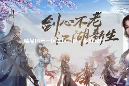 精品国产一区二区三区，尽在眼前