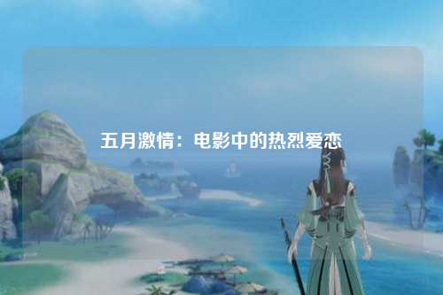 五月激情：电影中的热烈爱恋