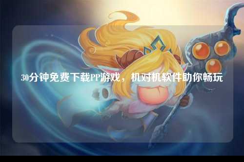 30分钟免费下载PP游戏，机对机软件助你畅玩