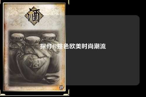 探寻91挑色欧美时尚潮流