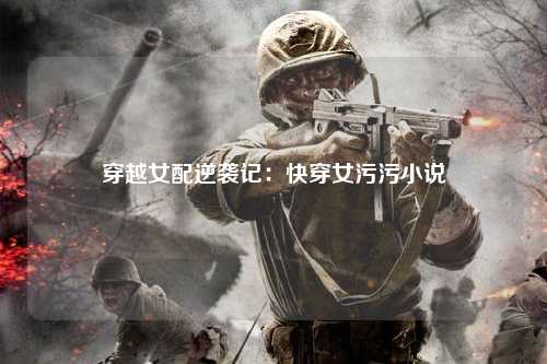 穿越女配逆袭记：快穿女污污小说