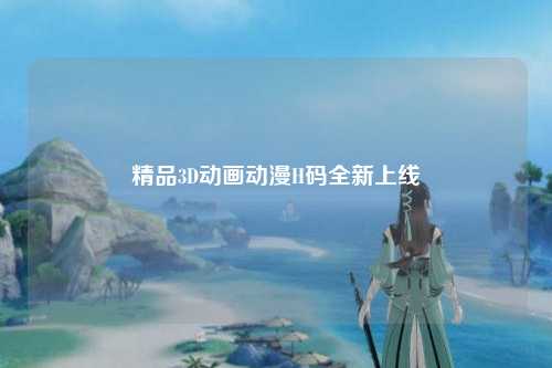精品3D动画动漫H码全新上线